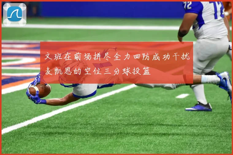 文班在前场拼尽全力回防成功干扰麦凯恩的空位三分球投篮