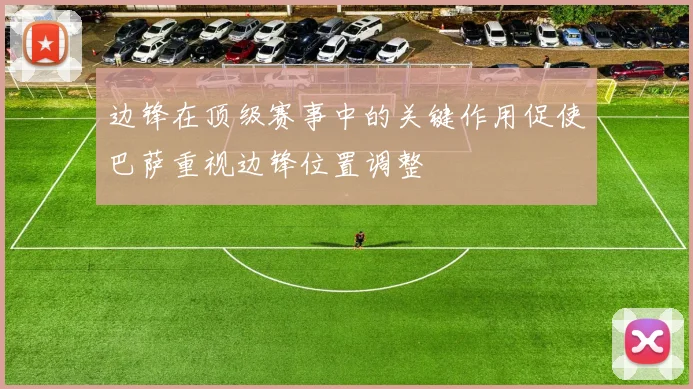 边锋在顶级赛事中的关键作用促使巴萨重视边锋位置调整