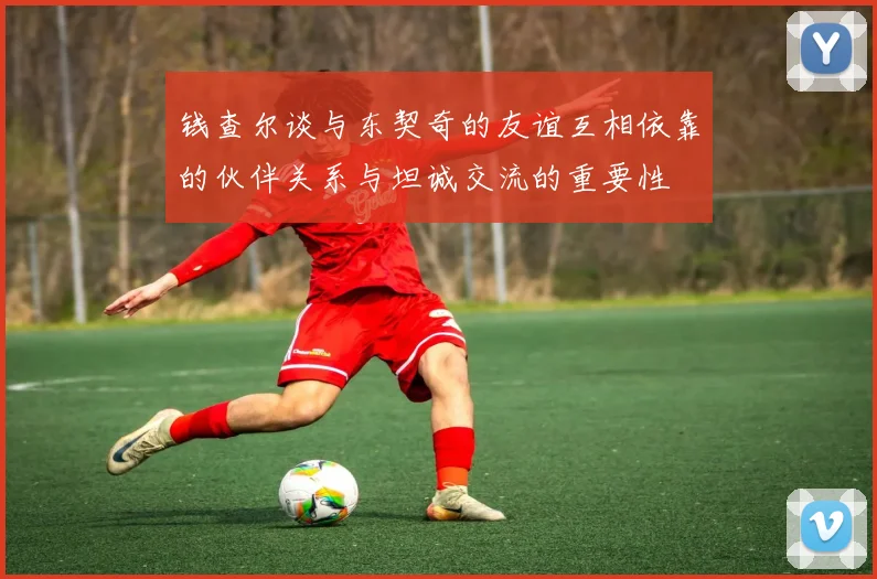 钱查尔谈与东契奇的友谊互相依靠的伙伴关系与坦诚交流的重要性
