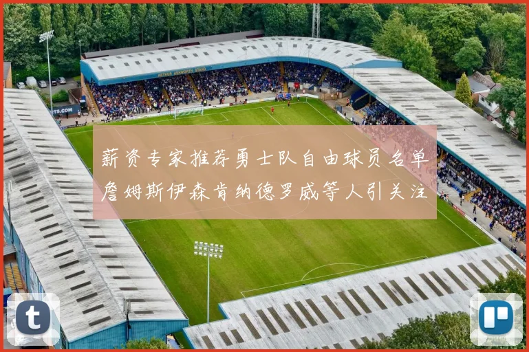 薪资专家推荐勇士队自由球员名单詹姆斯伊森肯纳德罗威等人引关注