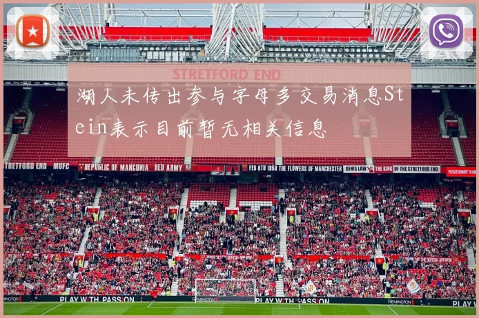 湖人未传出参与字母多交易消息Stein表示目前暂无相关信息