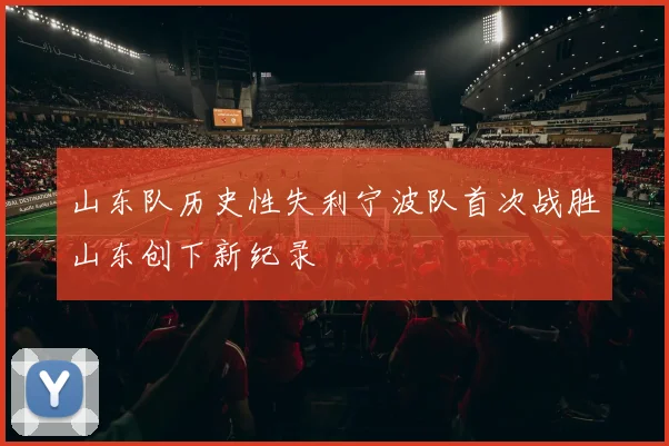 山东队历史性失利宁波队首次战胜山东创下新纪录