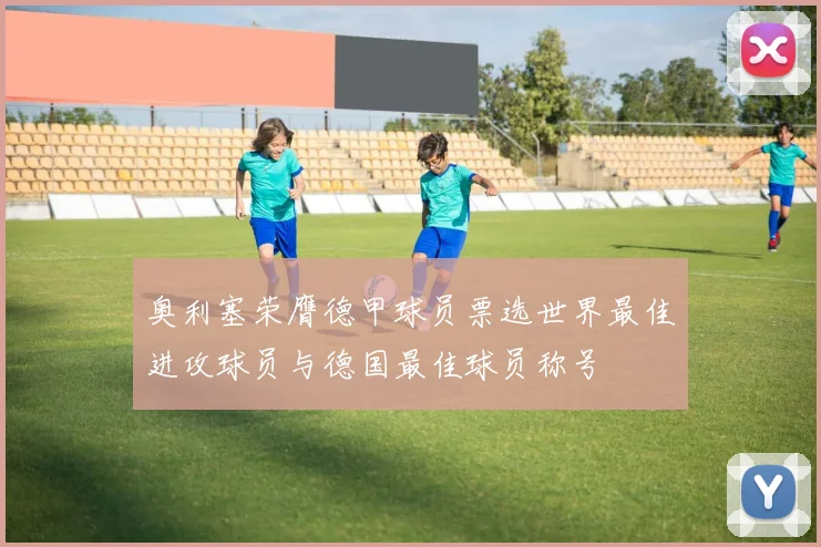 奥利塞荣膺德甲球员票选世界最佳进攻球员与德国最佳球员称号