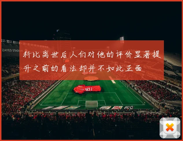 科比离世后人们对他的评价显著提升之前的看法却并不如此正面