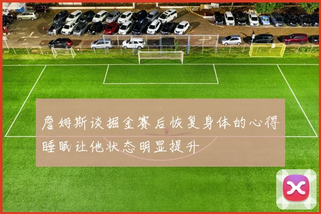 詹姆斯谈掘金赛后恢复身体的心得睡眠让他状态明显提升
